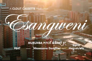 Murumba Pitch & Omit ST - Esangweni FT. Nkosazana Daughter & Sipho Magudulela (Video)